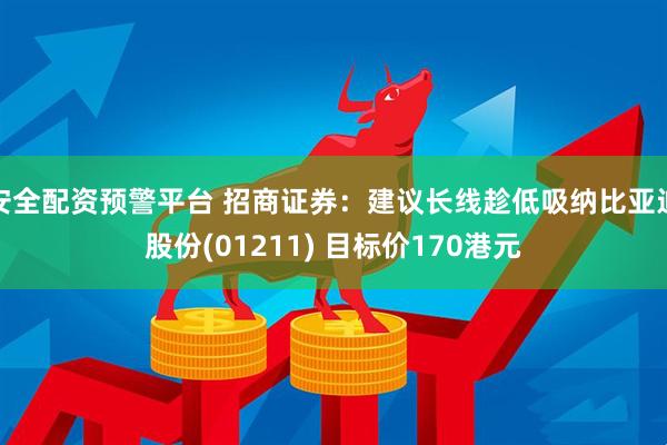 安全配资预警平台 招商证券:建议长线趁低吸纳比亚迪股份(01211) 目标价170港元